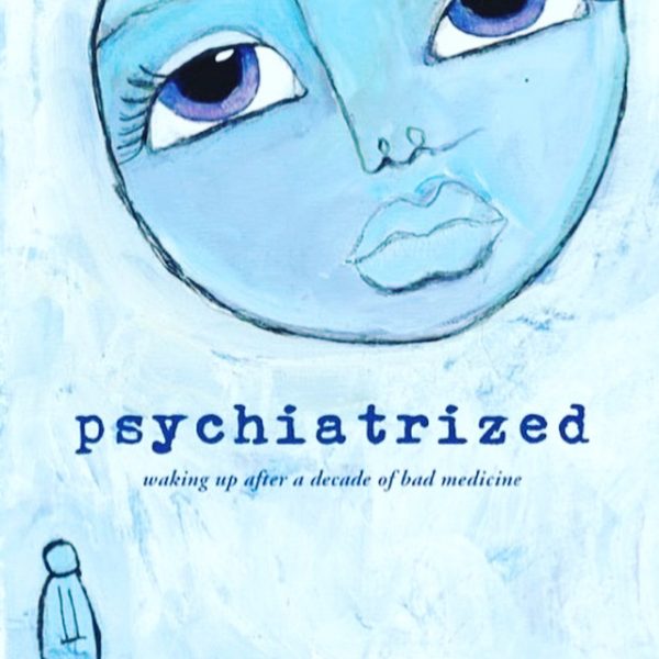 Signed Copy of PSYCHIATRIZED: WAKING UP AFTER A DECADE OF BAD MEDICINE