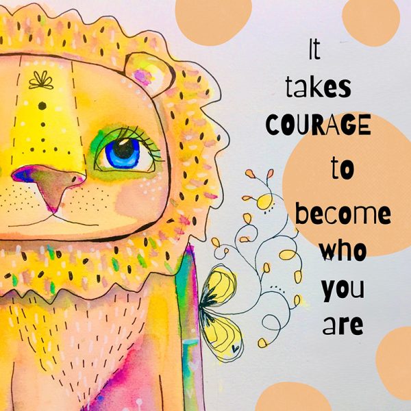 IT TAKES COURAGE TO BECOME WHO YOU ARE